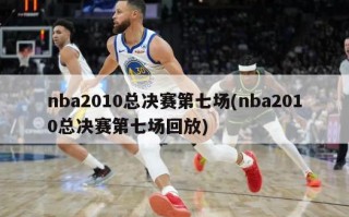 nba2010总决赛第七场(nba2010总决赛第七场回放)