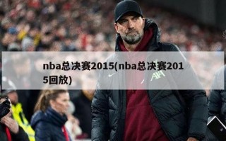 nba总决赛2015(nba总决赛2015回放)